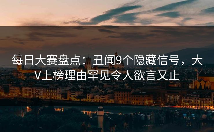 每日大赛盘点：丑闻9个隐藏信号，大V上榜理由罕见令人欲言又止