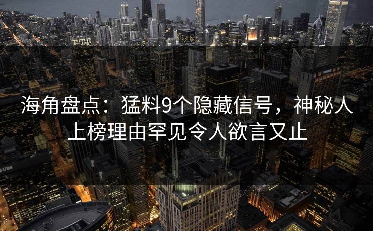 海角盘点：猛料9个隐藏信号，神秘人上榜理由罕见令人欲言又止