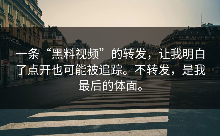 一条“黑料视频”的转发，让我明白了点开也可能被追踪。不转发，是我最后的体面。