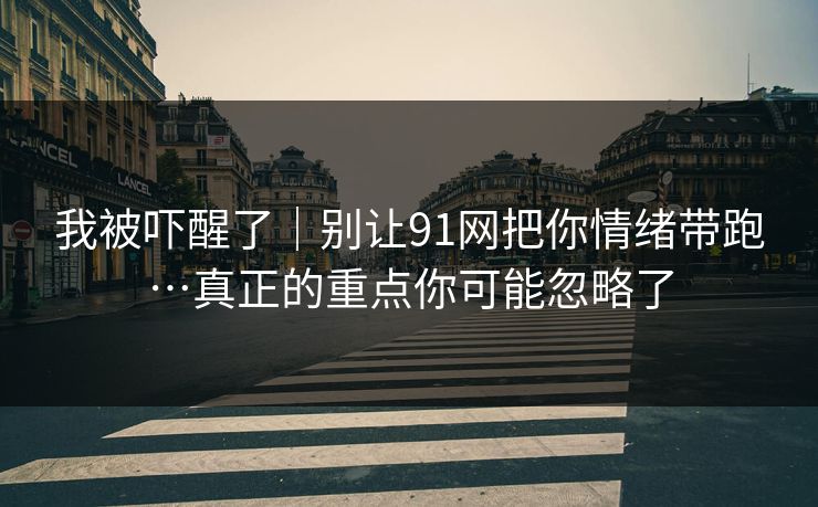 我被吓醒了｜别让91网把你情绪带跑…真正的重点你可能忽略了