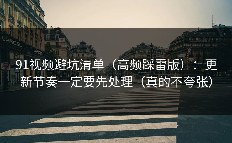 91视频避坑清单（高频踩雷版）：更新节奏一定要先处理（真的不夸张）