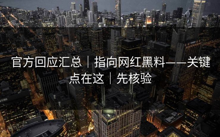 官方回应汇总｜指向网红黑料——关键点在这｜先核验