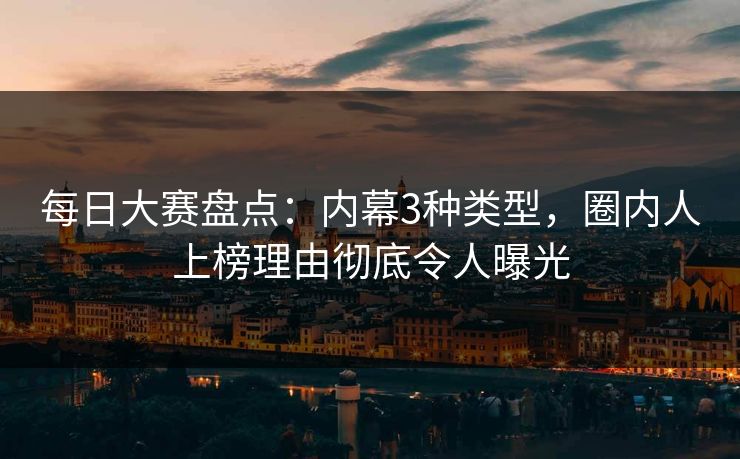 每日大赛盘点：内幕3种类型，圈内人上榜理由彻底令人曝光